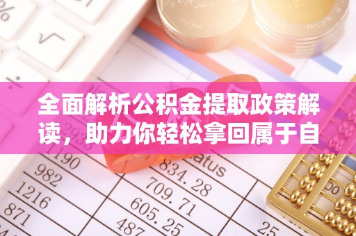 石鼓全面解析公积金提取政策解读，助力你轻松拿回属于自己的钱