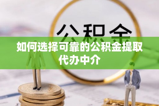 石鼓如何选择可靠的公积金提取代办中介