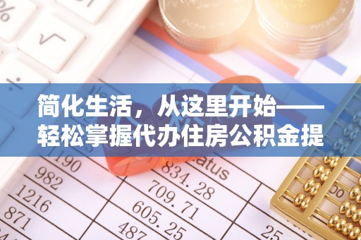 石鼓简化生活，从这里开始——轻松掌握代办住房公积金提取全流程