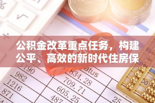 石鼓公积金改革重点任务，构建公平、高效的新时代住房保障体系