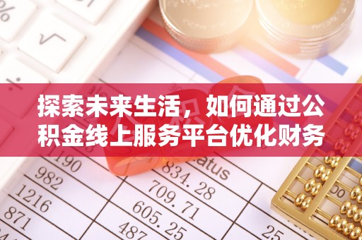 石鼓探索未来生活，如何通过公积金线上服务平台优化财务管理