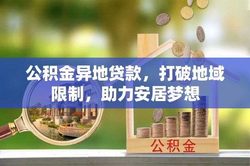 石鼓公积金异地贷款，打破地域限制，助力安居梦想