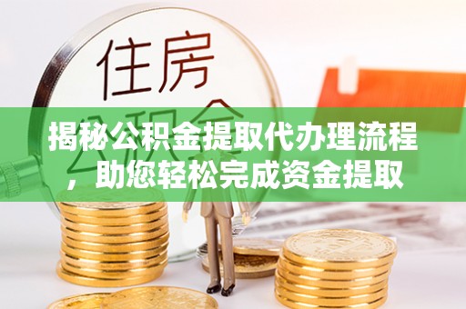 石鼓揭秘公积金提取代办理流程，助您轻松完成资金提取
