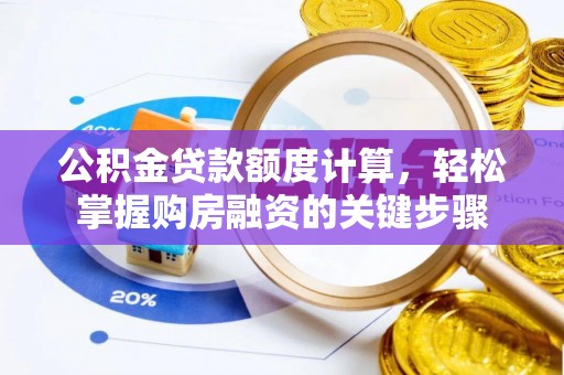 石鼓公积金贷款额度计算，轻松掌握购房融资的关键步骤