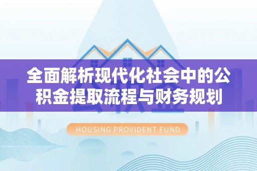 石鼓全面解析现代化社会中的公积金提取流程与财务规划