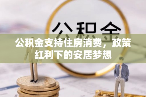 石鼓公积金支持住房消费，政策红利下的安居梦想