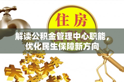 石鼓解读公积金管理中心职能，优化民生保障新方向