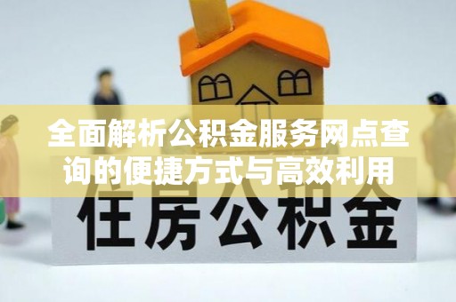 石鼓全面解析公积金服务网点查询的便捷方式与高效利用