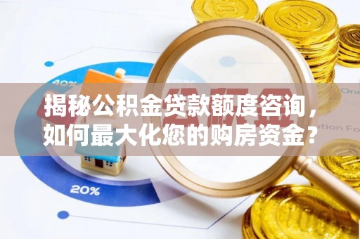 石鼓揭秘公积金贷款额度咨询，如何最大化您的购房资金？
