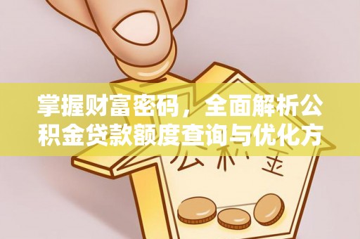 石鼓掌握财富密码，全面解析公积金贷款额度查询与优化方案