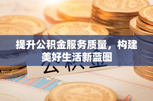 石鼓提升公积金服务质量，构建美好生活新蓝图