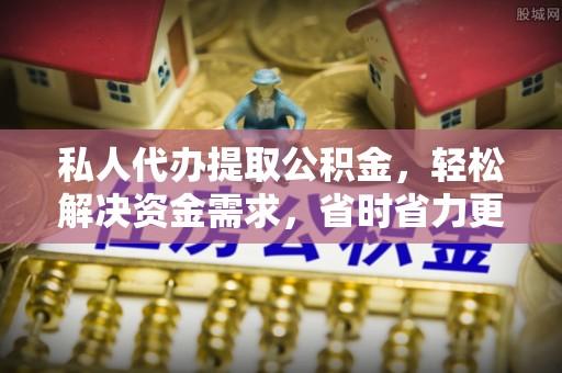 石鼓私人代办提取公积金，轻松解决资金需求，省时省力更高效