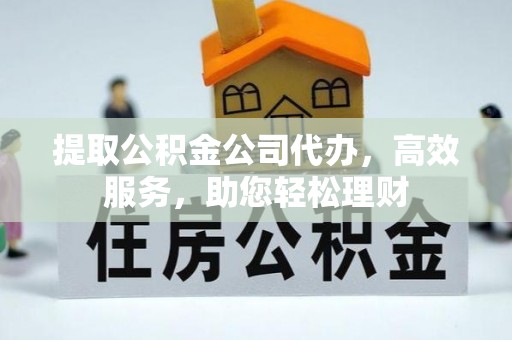 石鼓提取公积金公司代办，高效服务，助您轻松理财