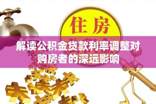 石鼓解读公积金贷款利率调整对购房者的深远影响