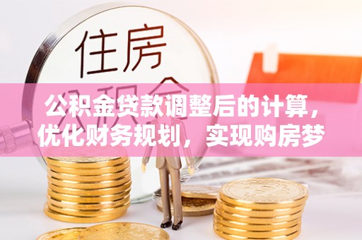 石鼓公积金贷款调整后的计算，优化财务规划，实现购房梦想