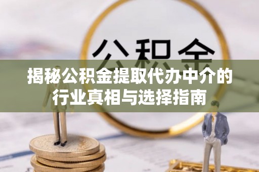石鼓揭秘公积金提取代办中介的行业真相与选择指南