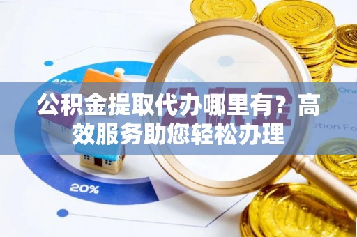 石鼓公积金提取代办哪里有？高效服务助您轻松办理
