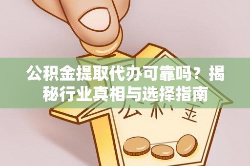 石鼓公积金提取代办可靠吗？揭秘行业真相与选择指南
