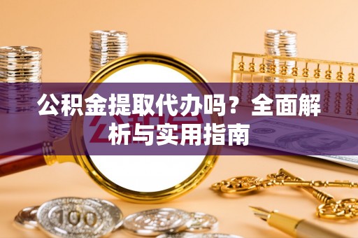 石鼓公积金提取代办吗？全面解析与实用指南