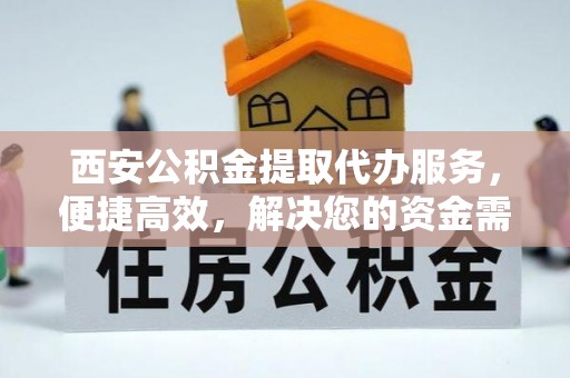 石鼓西安公积金提取代办服务，便捷高效，解决您的资金需求