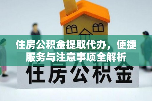 石鼓住房公积金提取代办，便捷服务与注意事项全解析