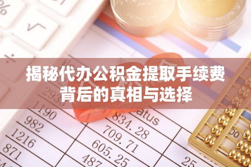 石鼓揭秘代办公积金提取手续费背后的真相与选择