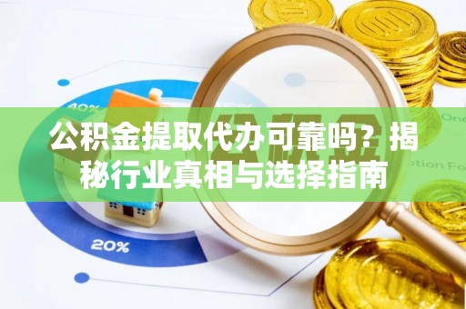 石鼓公积金提取代办可靠吗？揭秘行业真相与选择指南