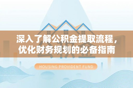 石鼓深入了解公积金提取流程，优化财务规划的必备指南