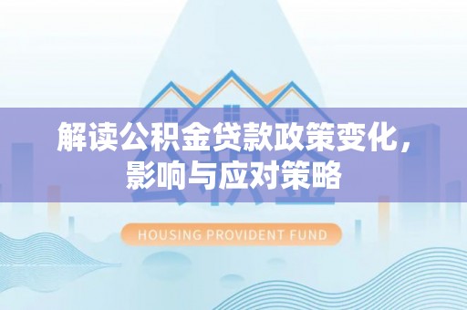 石鼓解读公积金贷款政策变化，影响与应对策略