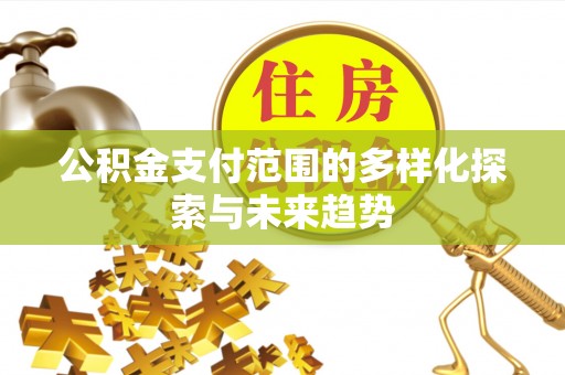 石鼓公积金支付范围的多样化探索与未来趋势