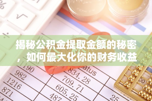 石鼓揭秘公积金提取金额的秘密，如何最大化你的财务收益