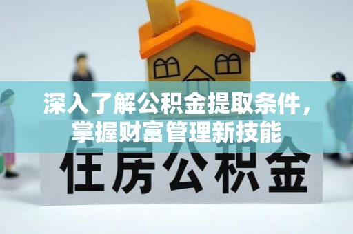 石鼓深入了解公积金提取条件，掌握财富管理新技能