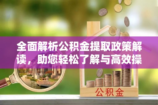 石鼓全面解析公积金提取政策解读，助您轻松了解与高效操作
