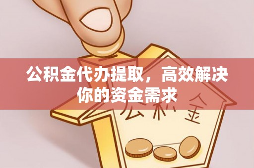 石鼓公积金代办提取，高效解决你的资金需求