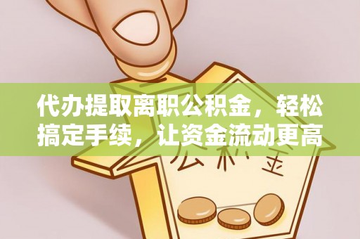 石鼓代办提取离职公积金，轻松搞定手续，让资金流动更高效