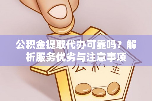 石鼓公积金提取代办可靠吗？解析服务优劣与注意事项