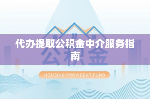 石鼓代办提取公积金中介服务指南