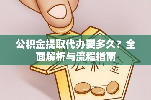 石鼓公积金提取代办要多久？全面解析与流程指南