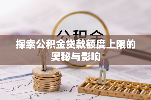 石鼓探索公积金贷款额度上限的奥秘与影响