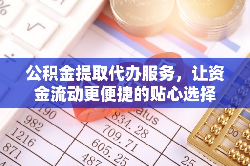 石鼓公积金提取代办服务，让资金流动更便捷的贴心选择