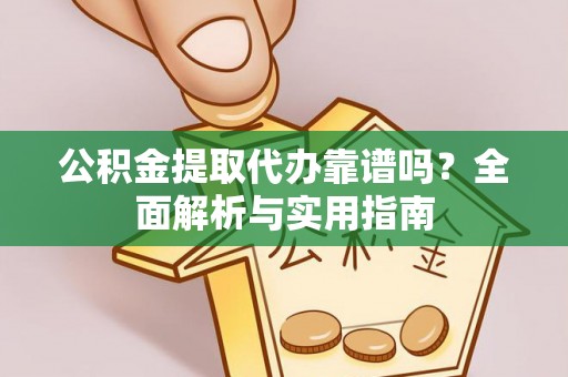 石鼓公积金提取代办靠谱吗？全面解析与实用指南