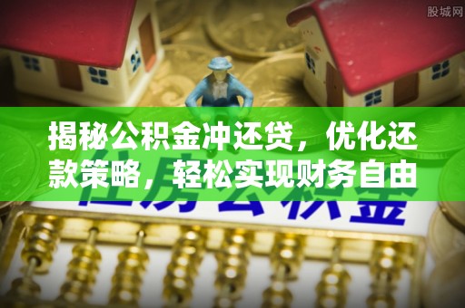 石鼓揭秘公积金冲还贷，优化还款策略，轻松实现财务自由