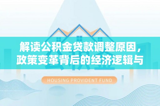 石鼓解读公积金贷款调整原因，政策变革背后的经济逻辑与民生影响